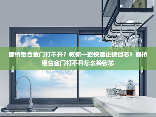 断桥铝合金门打不开？教你一招快速更换锁芯！断桥铝合金门打不开怎么换锁芯