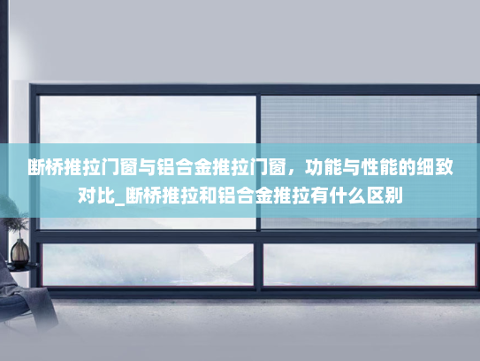 断桥推拉门窗与铝合金推拉门窗，功能与性能的细致对比_断桥推拉和铝合金推拉有什么区别