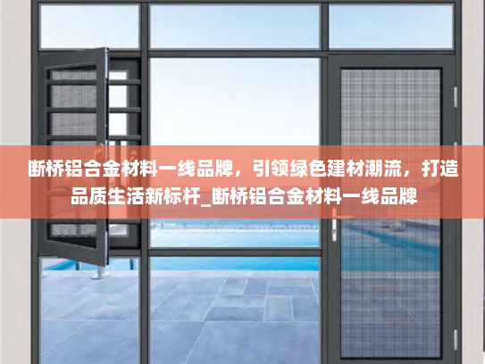 断桥铝合金材料一线品牌，引领绿色建材潮流，打造品质生活新标杆_断桥铝合金材料一线品牌