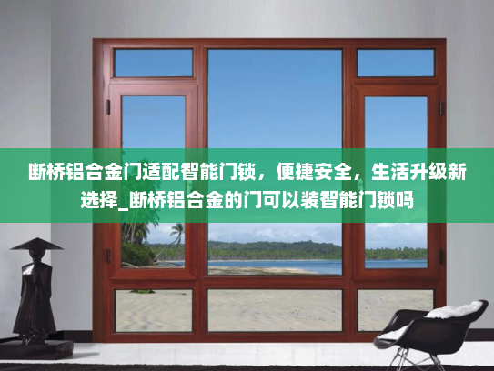 断桥铝合金门适配智能门锁，便捷安全，生活升级新选择_断桥铝合金的门可以装智能门锁吗
