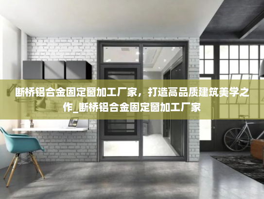 断桥铝合金固定窗加工厂家，打造高品质建筑美学之作_断桥铝合金固定窗加工厂家