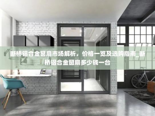 断桥铝合金窗扇市场解析，价格一览及选购指南_断桥铝合金窗扇多少钱一台
