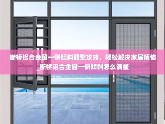断桥铝合金窗一侧倾斜调整攻略，轻松解决家居烦恼_断桥铝合金窗一侧倾斜怎么调整