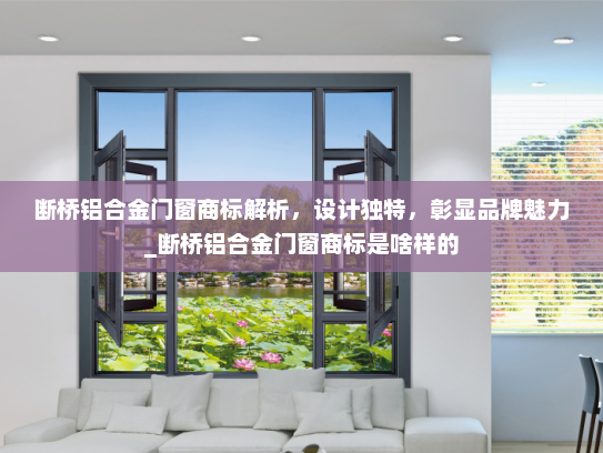 断桥铝合金门窗商标解析，设计独特，彰显品牌魅力_断桥铝合金门窗商标是啥样的