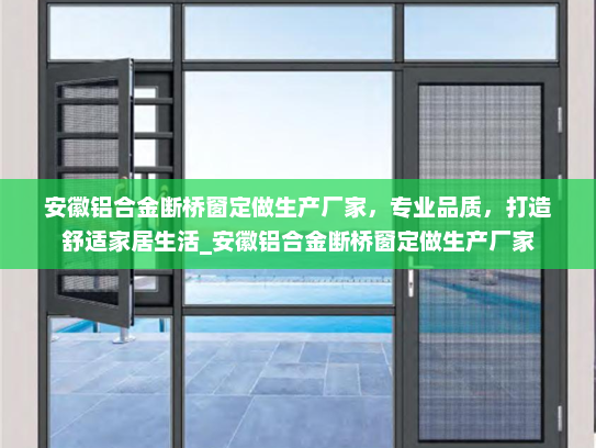 安徽铝合金断桥窗定做生产厂家，专业品质，打造舒适家居生活_安徽铝合金断桥窗定做生产厂家