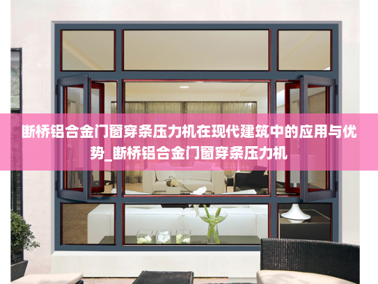 断桥铝合金门窗穿条压力机在现代建筑中的应用与优势_断桥铝合金门窗穿条压力机