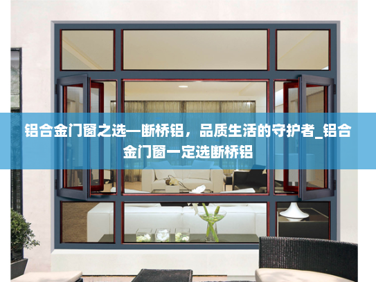 铝合金门窗之选—断桥铝，品质生活的守护者_铝合金门窗一定选断桥铝