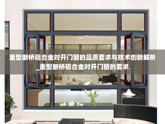 重型断桥铝合金对开门窗的品质要求与技术创新解析_重型断桥铝合金对开门窗的要求