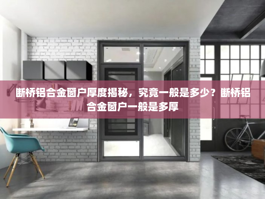 断桥铝合金窗户厚度揭秘，究竟一般是多少？断桥铝合金窗户一般是多厚