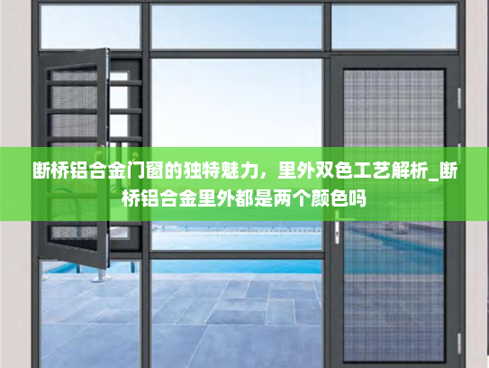 断桥铝合金门窗的独特魅力，里外双色工艺解析_断桥铝合金里外都是两个颜色吗