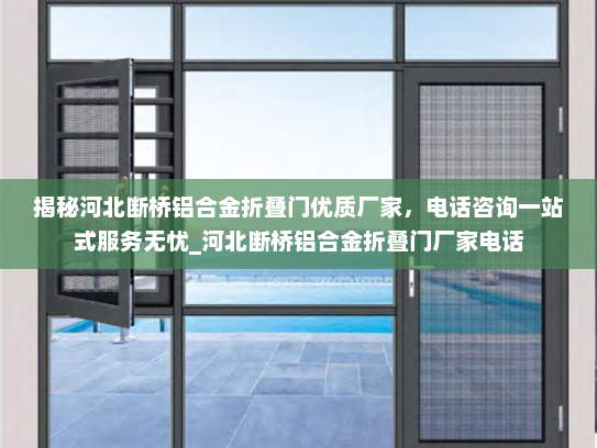 揭秘河北断桥铝合金折叠门优质厂家，电话咨询一站式服务无忧_河北断桥铝合金折叠门厂家电话