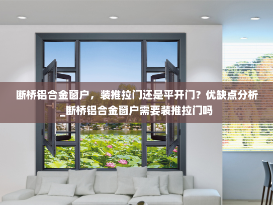 断桥铝合金窗户，装推拉门还是平开门？优缺点分析_断桥铝合金窗户需要装推拉门吗