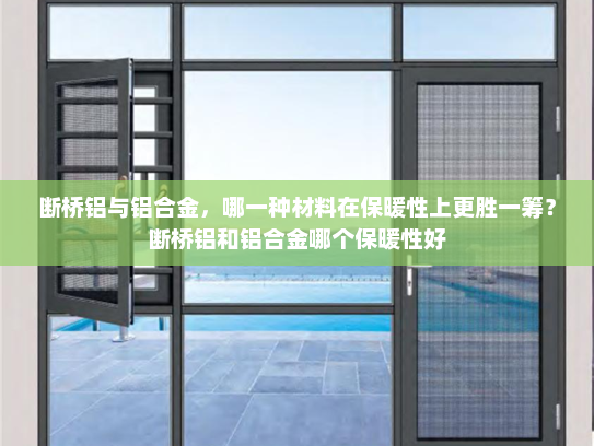 断桥铝与铝合金，哪一种材料在保暖性上更胜一筹？断桥铝和铝合金哪个保暖性好