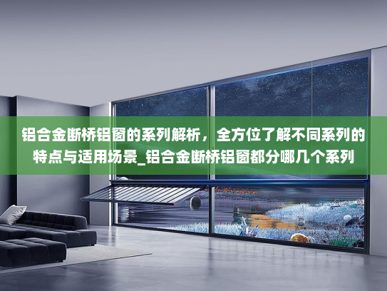 铝合金断桥铝窗的系列解析，全方位了解不同系列的特点与适用场景_铝合金断桥铝窗都分哪几个系列
