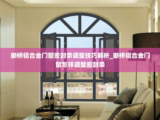 断桥铝合金门窗密封条调整技巧解析_断桥铝合金门窗怎样调整密封条
