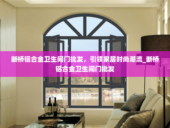 断桥铝合金卫生间门批发，引领家居时尚潮流_断桥铝合金卫生间门批发