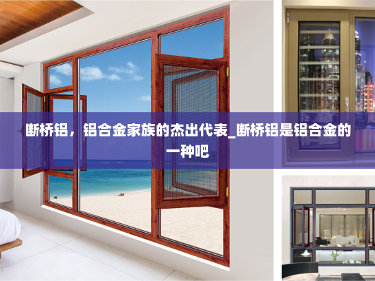 断桥铝，铝合金家族的杰出代表_断桥铝是铝合金的一种吧
