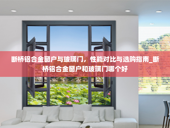 断桥铝合金窗户与玻璃门，性能对比与选购指南_断桥铝合金窗户和玻璃门哪个好