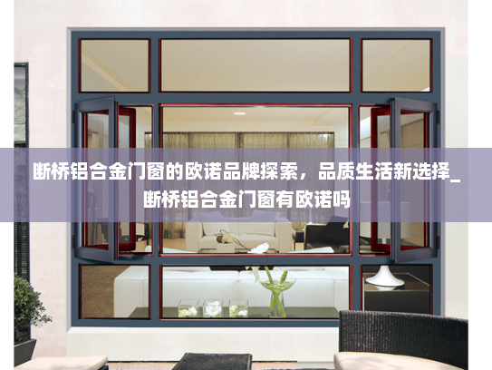 断桥铝合金门窗的欧诺品牌探索，品质生活新选择_断桥铝合金门窗有欧诺吗