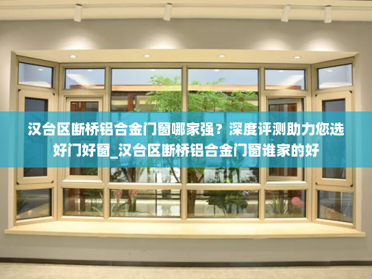 汉台区断桥铝合金门窗哪家强？深度评测助力您选好门好窗_汉台区断桥铝合金门窗谁家的好