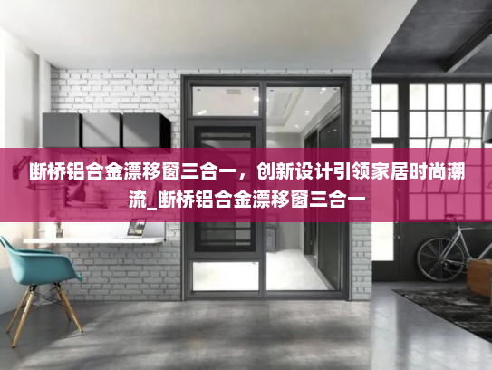 断桥铝合金漂移窗三合一，创新设计引领家居时尚潮流_断桥铝合金漂移窗三合一