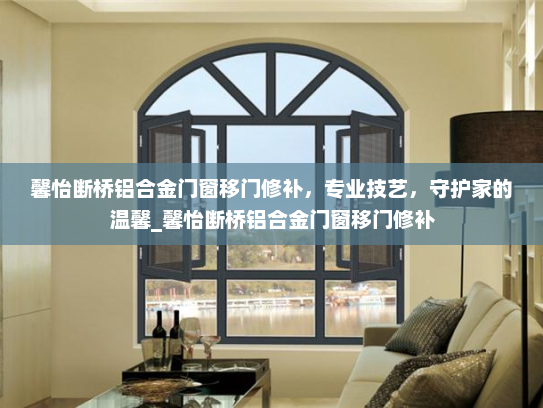 馨怡断桥铝合金门窗移门修补，专业技艺，守护家的温馨_馨怡断桥铝合金门窗移门修补