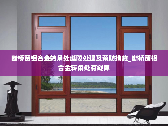 断桥窗铝合金转角处缝隙处理及预防措施_断桥窗铝合金转角处有缝隙