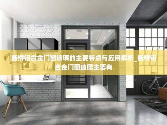 断桥铝合金门窗玻璃的主要特点与应用解析_断桥铝合金门窗玻璃主要有