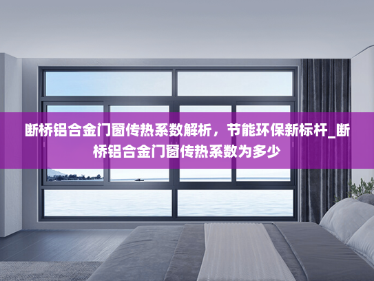 断桥铝合金门窗传热系数解析，节能环保新标杆_断桥铝合金门窗传热系数为多少