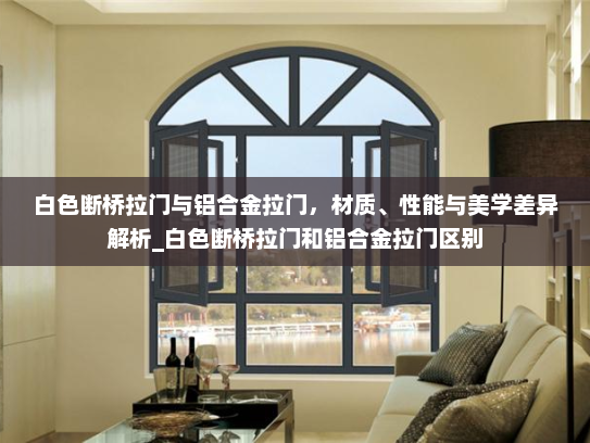 白色断桥拉门与铝合金拉门，材质、性能与美学差异解析_白色断桥拉门和铝合金拉门区别