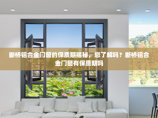 断桥铝合金门窗的保质期揭秘，您了解吗？断桥铝合金门窗有保质期吗