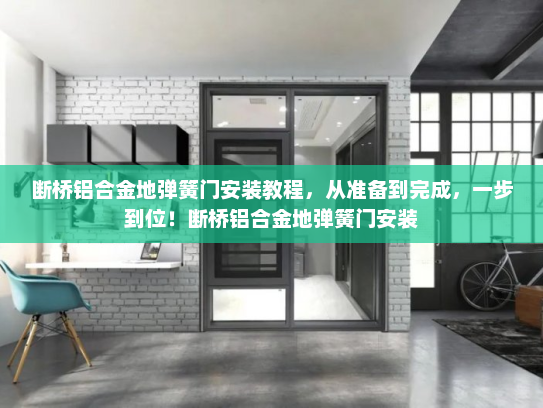 断桥铝合金地弹簧门安装教程，从准备到完成，一步到位！断桥铝合金地弹簧门安装
