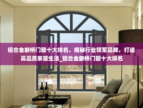 铝合金断桥门窗十大排名，揭秘行业领军品牌，打造高品质家居生活_铝合金断桥门窗十大排名