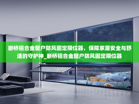 断桥铝合金窗户防风固定限位器，保障家居安全与舒适的守护神_断桥铝合金窗户防风固定限位器