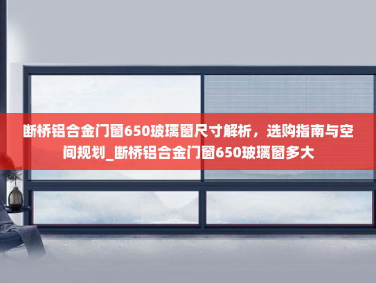 断桥铝合金门窗650玻璃窗尺寸解析，选购指南与空间规划_断桥铝合金门窗650玻璃窗多大