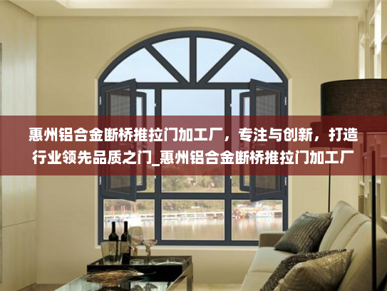 惠州铝合金断桥推拉门加工厂，专注与创新，打造行业领先品质之门_惠州铝合金断桥推拉门加工厂