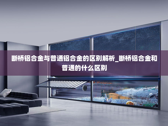 断桥铝合金与普通铝合金的区别解析_断桥铝合金和普通的什么区别