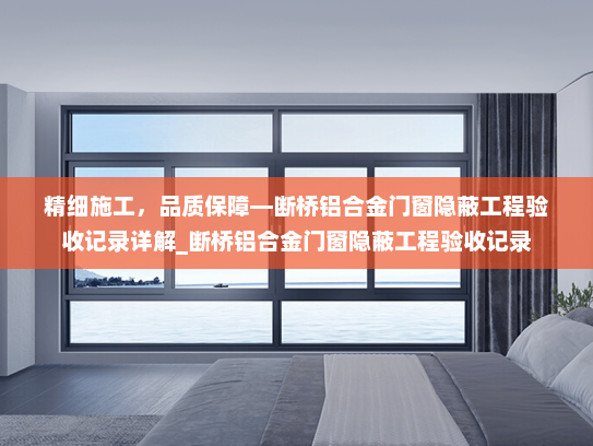 精细施工，品质保障—断桥铝合金门窗隐蔽工程验收记录详解_断桥铝合金门窗隐蔽工程验收记录