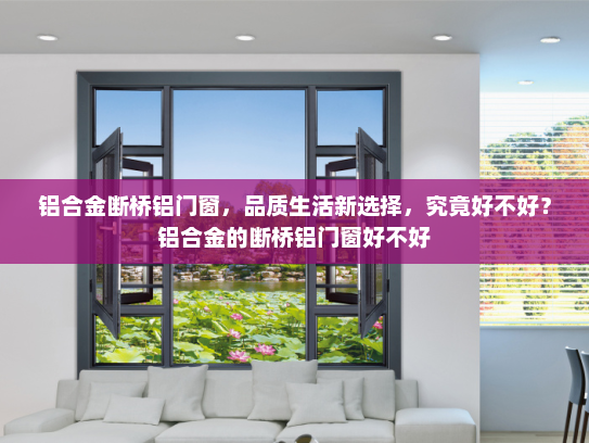 铝合金断桥铝门窗，品质生活新选择，究竟好不好？铝合金的断桥铝门窗好不好
