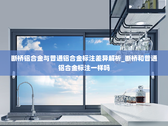 断桥铝合金与普通铝合金标注差异解析_断桥和普通铝合金标注一样吗