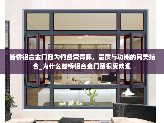 断桥铝合金门窗为何备受青睐，品质与功能的完美结合_为什么断桥铝合金门窗很受欢迎