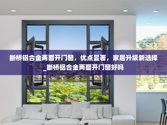 断桥铝合金两面开门窗,优点显著,家居升级新选择_断桥铝合金两面开门窗好吗 断桥铝合金两面开门窗,优点显著,家居升级新选择_断桥铝合金两面开门窗好吗