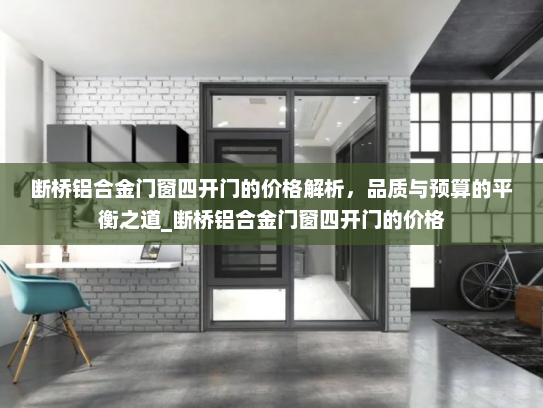 断桥铝合金门窗四开门的价格解析，品质与预算的平衡之道_断桥铝合金门窗四开门的价格