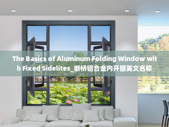 The Basics of Aluminum Folding Window with Fixed Sidelites_断桥铝合金内开窗英文名称