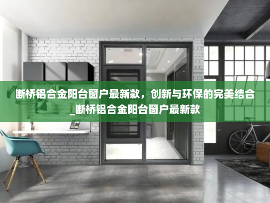 断桥铝合金阳台窗户最新款，创新与环保的完美结合_断桥铝合金阳台窗户最新款