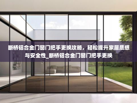 断桥铝合金门窗门把手更换攻略，轻松提升家居质感与安全性_断桥铝合金门窗门把手更换