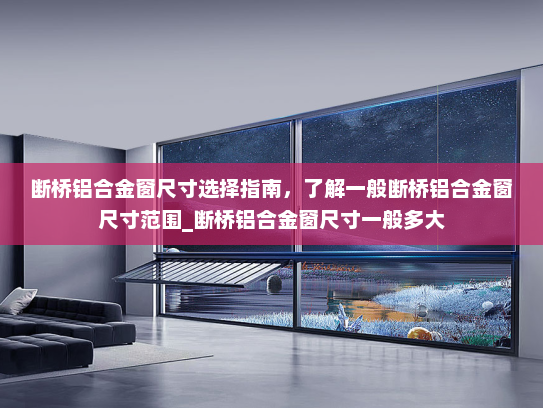 断桥铝合金窗尺寸选择指南，了解一般断桥铝合金窗尺寸范围_断桥铝合金窗尺寸一般多大