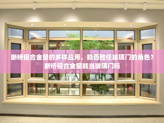 断桥铝合金窗的多样应用，能否胜任玻璃门的角色？断桥铝合金窗能当玻璃门吗