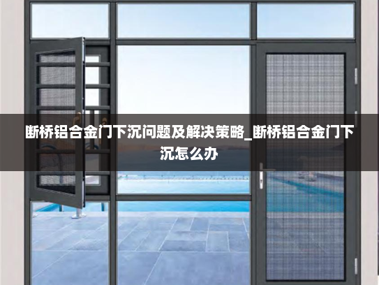 断桥铝合金门下沉问题及解决策略_断桥铝合金门下沉怎么办