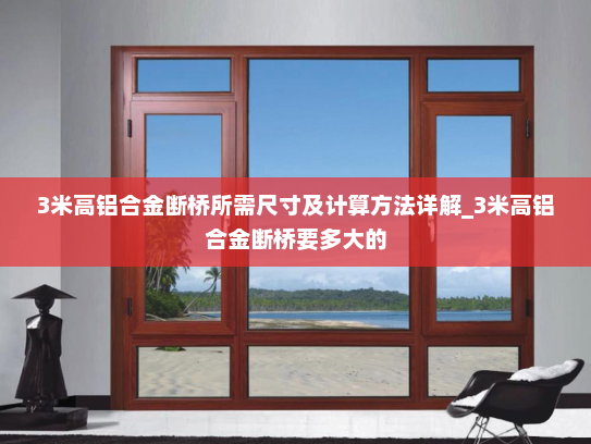 3米高铝合金断桥所需尺寸及计算方法详解_3米高铝合金断桥要多大的